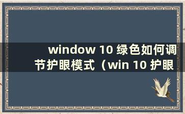 window 10 绿色如何调节护眼模式（win 10 护眼模式绿色）